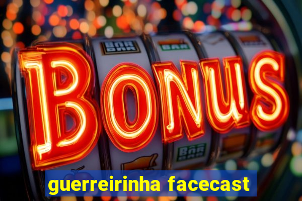 guerreirinha facecast